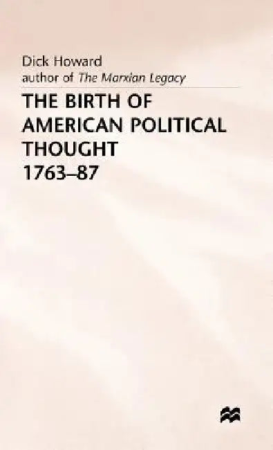 Birth of American Political Thought 1763-87 by Dick Howard, Trans David Ames Curtis