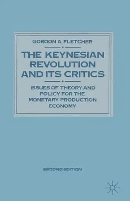 Keynesian Revolution and Its Critics: Issues of Theory and Policy for the Monetary Production Economy by Gordon A. Fletcher