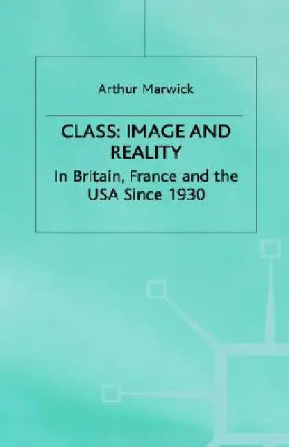 Class: Image and Reality: In Britain, France and the USA Since 1930 by A. Marwick