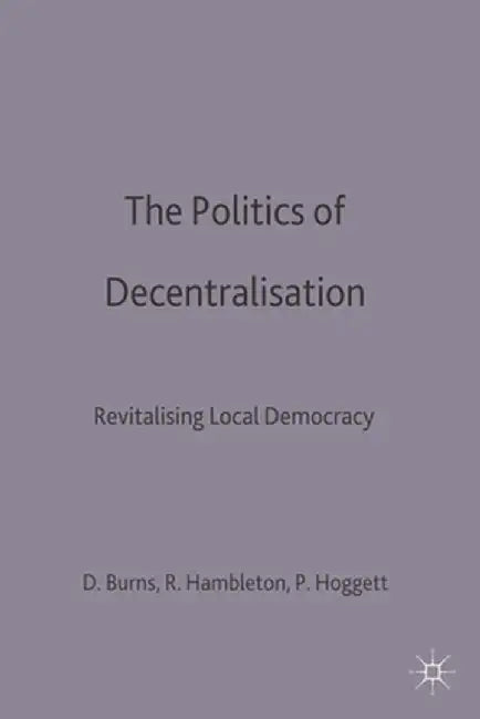 The Politics of Decentralisation: Revitalising Local Democracy by Danny Burns