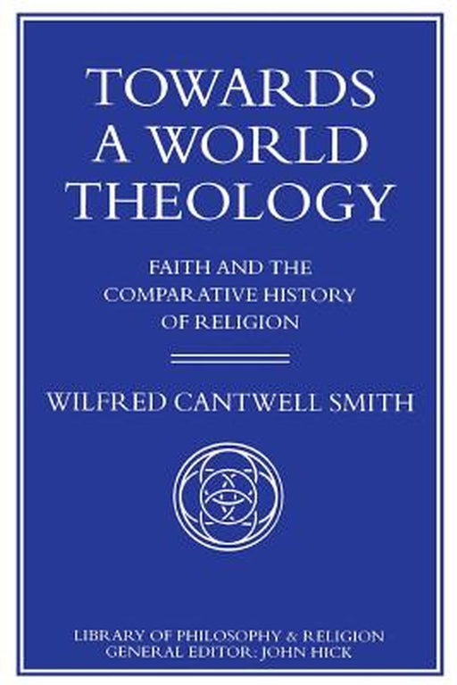 Towards a World Theology: Faith and the Comparative History of Religion by Smith, W.