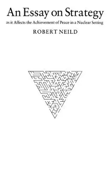 An Essay on Strategy: As It Affects the Achievement of Peace in a Nuclear Setting by R. R. Neild