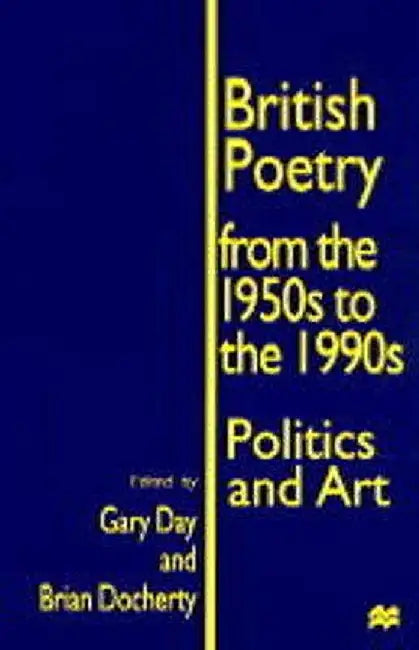 British Poetry from the 1950s to the 1990s: Politics and Art by Gary Day