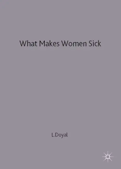 What Makes Women Sick: Gender and the Political Economy of Health by Lesley Doyal