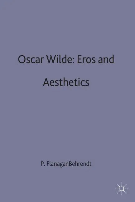 Oscar Wilde Eros and Aesthetics by Patricia Flanagan Behrendt