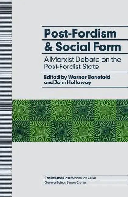 Post-Fordism and Social Form: A Marxist Debate on the Post-Fordist State by Werner Bonefeld, John Holloway