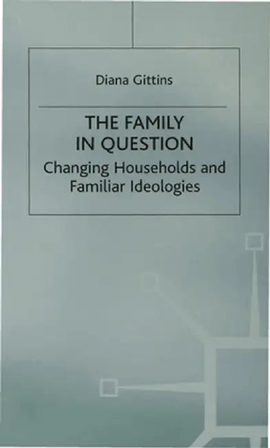 The Family in Question: Changing Households and Familiar Ideologies by Diana Gittins