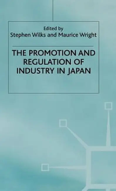 The Promotion and Regulation of Industry in Japan by Stephen Wilks