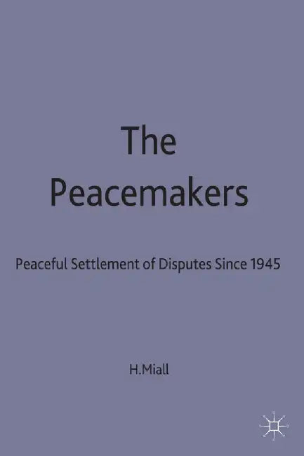 The Peacemakers: Peaceful Settlement of Disputes Since 1945 by Hugh Miall