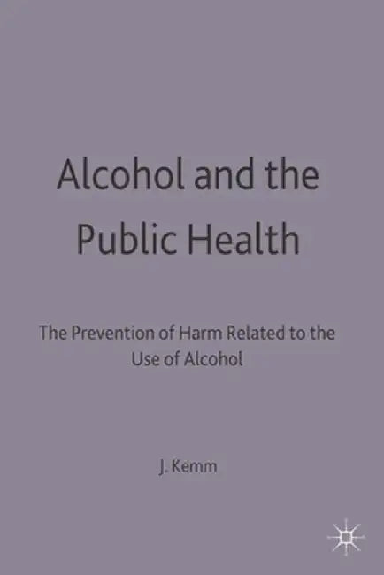 Alcohol and the Public Health: A Study by a Working Party of the Faculty of Public Health Medicine of the Royal Colleges of Physicians on the Prevent by John Kemm