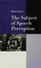 The Subject of Speech Perception: An Analysis of the Philosophical Foundations of the Information-Processing Model by Helen Fraser