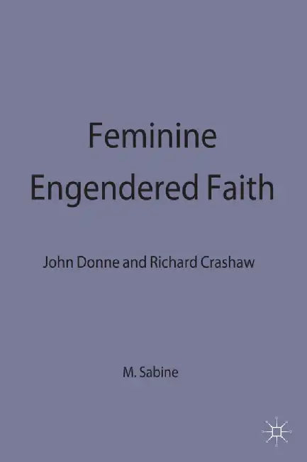 Feminine Engendered Faith: The Poetry of John Donne and Richard Crashaw by M. Sabine