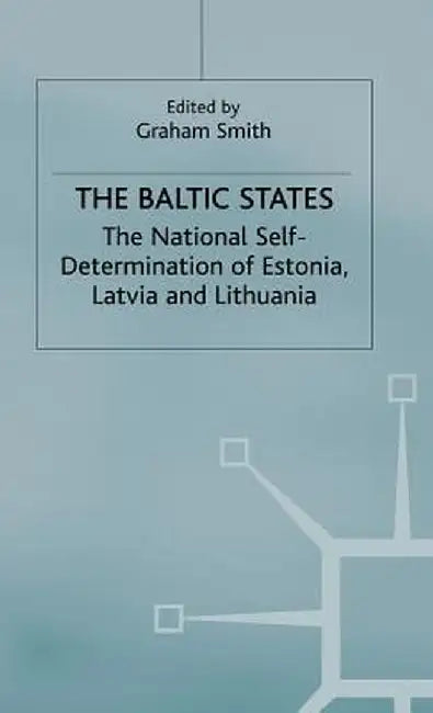 The Baltic States: The National Self-Determination of Estonia, Latvia and Lithuania by Graham Smith