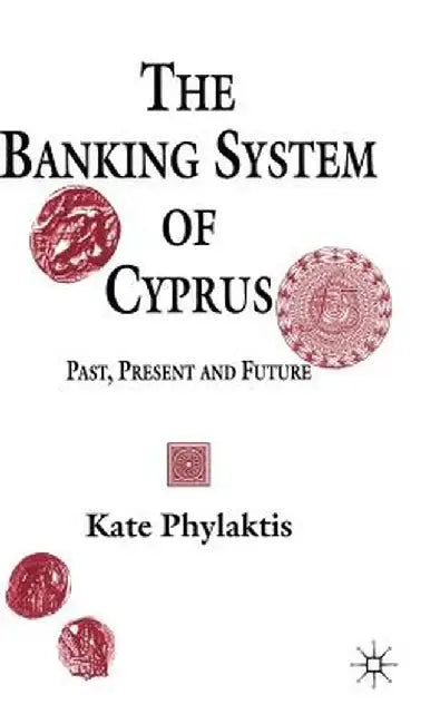 The Banking System of Cyprus: Past, Present and Future by Kate Phylaktis