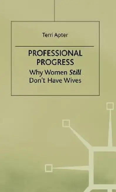 Professional Progress: Why Women Still Don't Have Wives by Terri Apter
