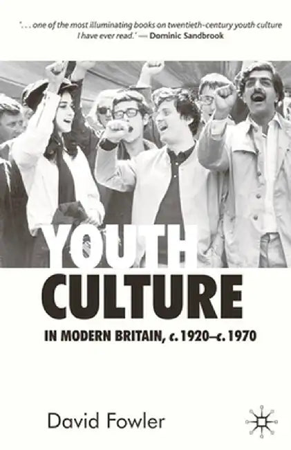 Youth Culture in Modern Britain, c.1920-c.1970: From Ivory Tower to Global Movement - A New History by David Fowler