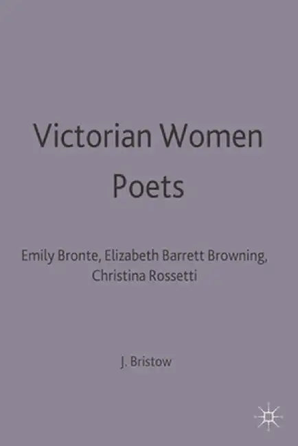 Victorian Women Poets: Emily Bronte, Elizabeth Barrett Browning, Christina Rossetti by J. Bristow