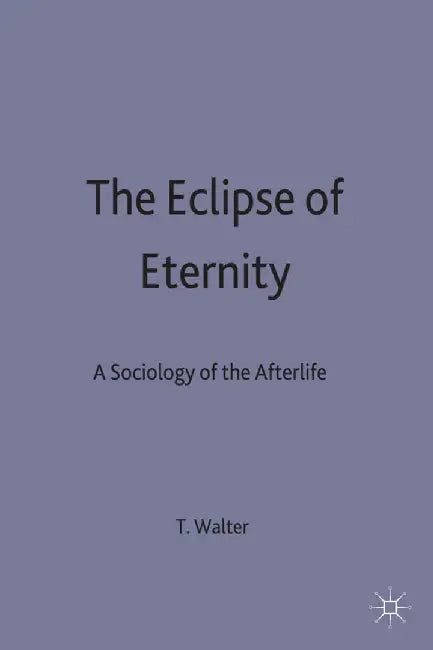 The Eclipse of Eternity: A Sociology of the Afterlife by T. Walter