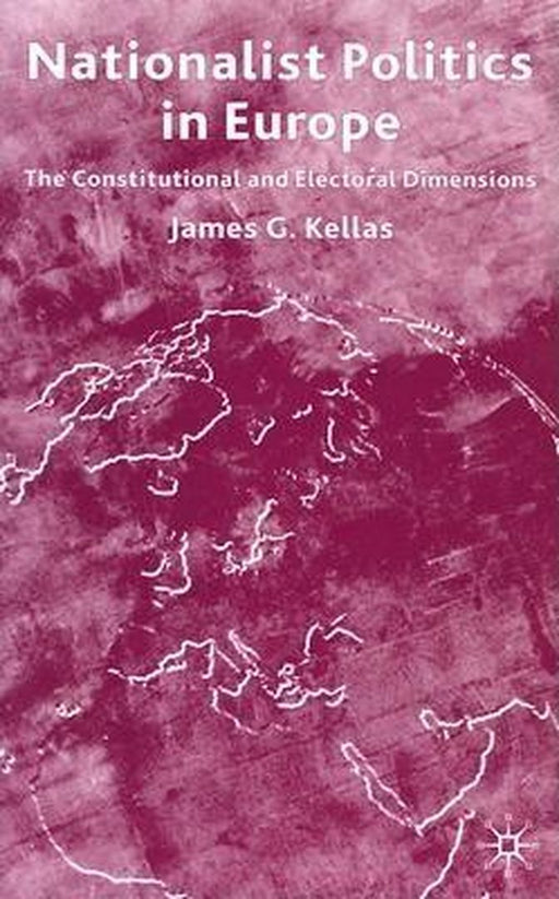 Nationalist Politics In Europe: The Constitutional and Electoral Dimensions by James G. Kellas
