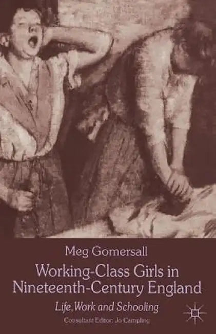 Working-Class Girls in Nineteenth-Century England: Life, Work and Schooling by M. Gomersall