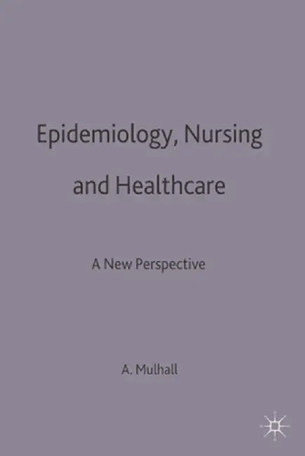 Epidemiology, Nursing and Healthcare: A New Perspective by Anne Mulhall