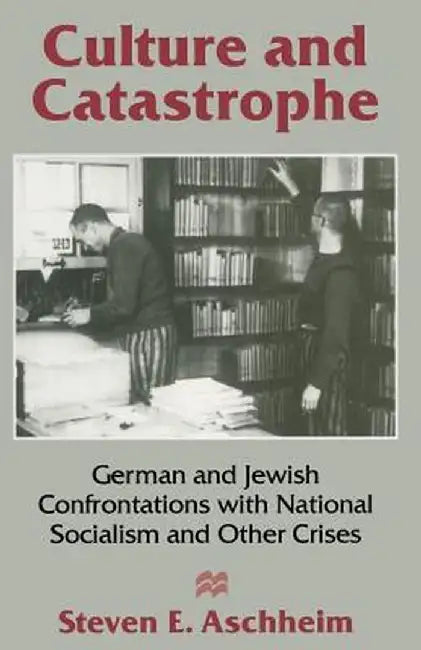 Culture and Catastrophe: German and Jewish Confrontations with National Socialism and Other Crises by Steven E. Aschheim
