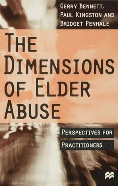 The Dimensions of Elder Abuse: Perspectives for Practitioners by Gerry Bennett
