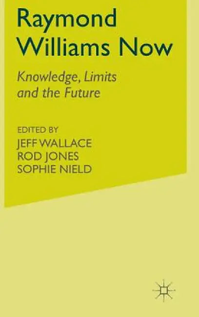 Raymond Williams Now: Knowledge, Limits and the Future by J. Wallace