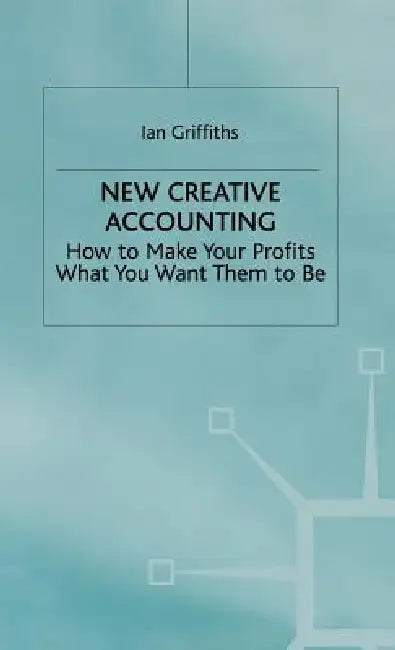 New Creative Accounting: How to Make Your Profits What You Want Them to Be by Ian Griffiths