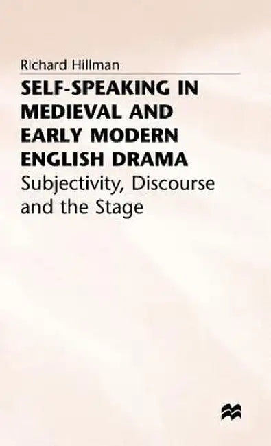 Self-Speaking in Medieval and Early Modern English Drama: Subjectivity, Discourse and the Stage by R. Hillman