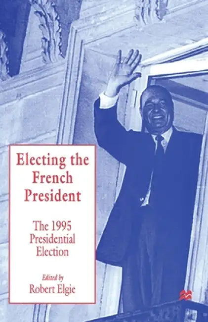 Electing the French President: The 1995 Presidential Election by Robert Elgie