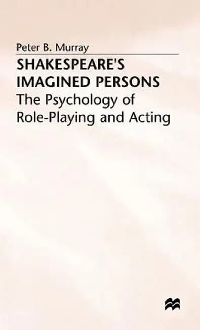 Shakespeare's Imagined Persons: The Psychology of Role-Playing and Acting by P. Murray