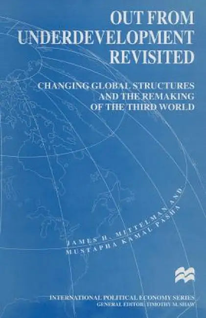 Out from Underdevelopment Revisited: Changing Global Structures and the Remaking of the Third World by James H. Mittelman