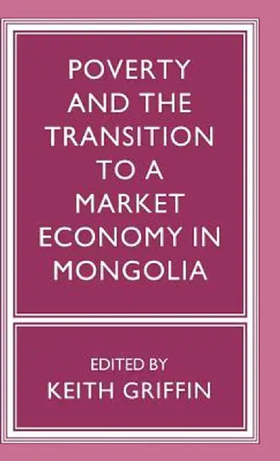 Poverty and the Transition to a Market Economy in Mongolia by Keith Griffin