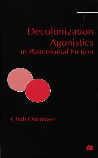 Decolonization Agonistics in Postcolonial Fiction by C. Okonkwo