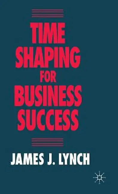 Time Shaping for Business Success by J. Lynch