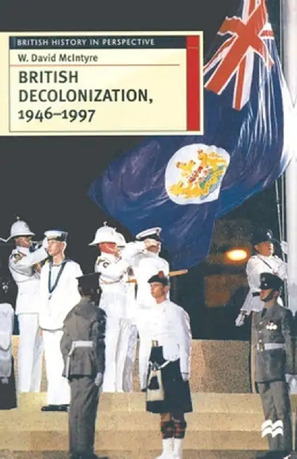 British Decolonization, 1946-1997: When, Why and How Did the British Empire Fall? by David McIntyre