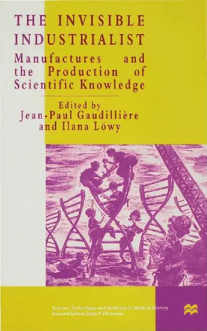 The Invisible Industrialist: Manufacture and the Construction of Scientific Knowledge by J. Gaudillière