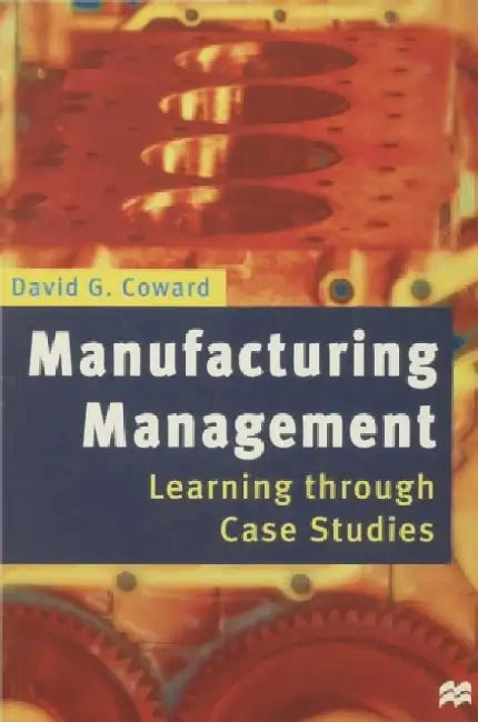 Manufacturing Management: Learning Through Case Studies by David G. Coward