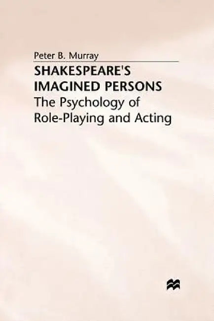 Shakespeare's Imagined Persons: The Psychology of Role-Playing and Acting by P. Murray