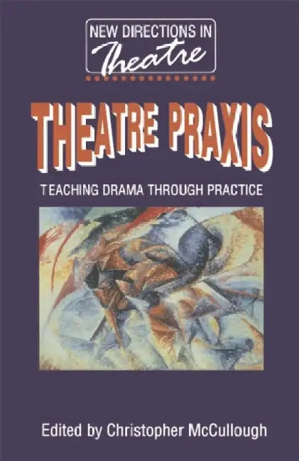 Theatre Praxis: Teaching Drama Through Practice by Christopher McCullough