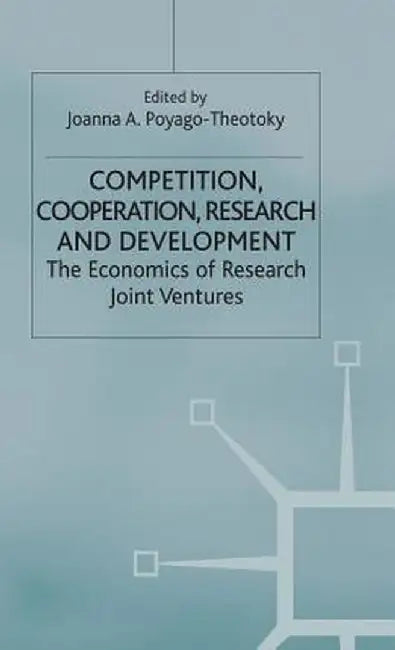 Competition, Cooperation, Research and Development: The Economics of Research Joint Ventures by Joanna A. Poyago-Theotoky