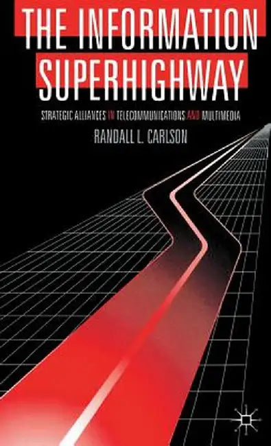 The Information Superhighway: Strategic Alliances in Telecommunications and Multimedia by Randall L. Carlson