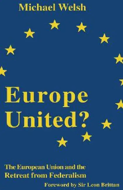 Europe United?: The European Union and the Retreat from Federalism by Michael Welsh