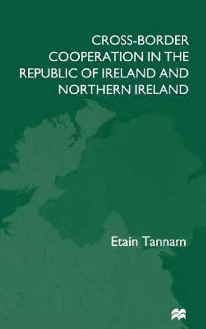 Cross-Border Cooperation in the Republic of Ireland and Northern Ireland by E. Tannam