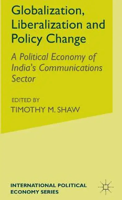 Globalization, Liberalization and Policy Change: A Political Economy of India's Communications Sector by S. McDowell