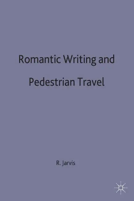 Romantic Writing and Pedestrian Travel by R. Jarvis