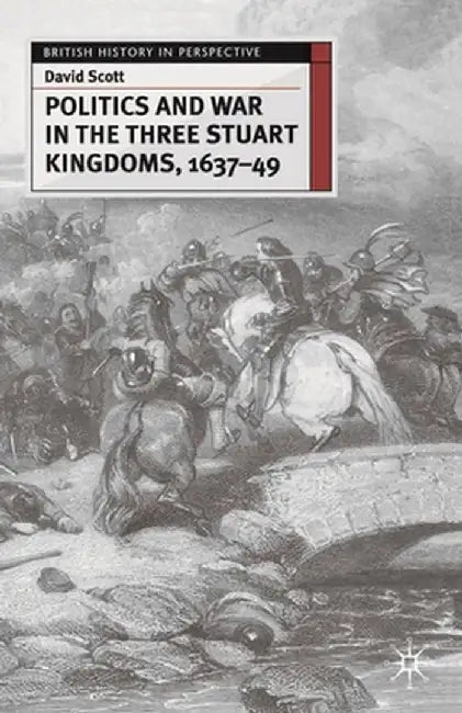 Politics and War in the Three Stuart Kingdoms, 1637-49 by David Scott