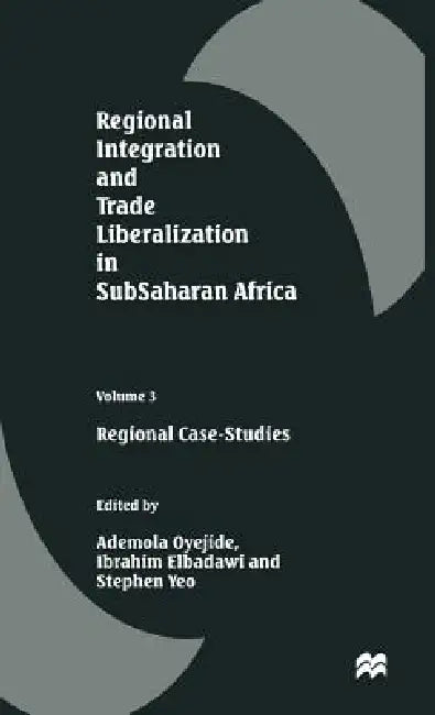 Regional Integration and Trade Liberalization in Subsaharan Africa: Volume 3: Regional Case-Studies by Ademola Oyejide, Stephen Yeo