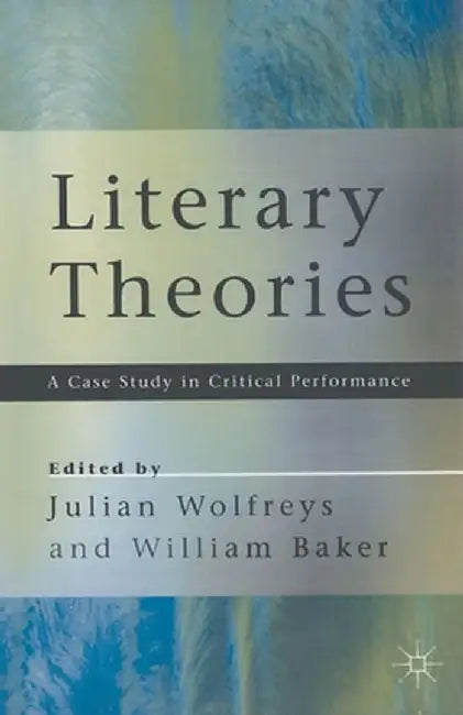 Literary Theories: A Case Study in Critical Performance by William Baker